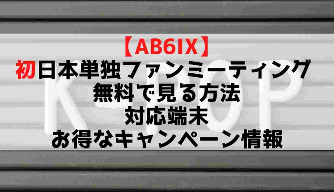 Ab6ix 初の日本単独オンラインファンミを Auスマートパスプレミアムで無料で見る方法を紹介 対応端末やプレゼントキャンペーン情報も Mtown